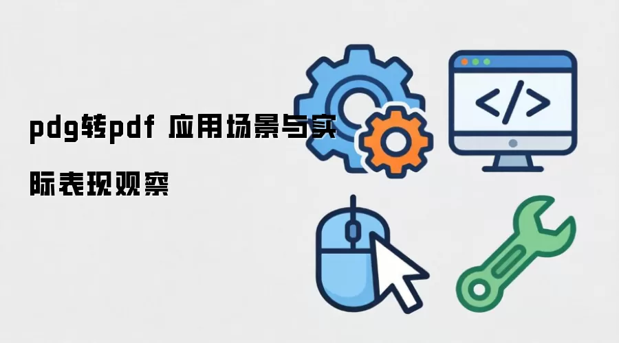 pdg转pdf 应用场景与实际表现观察