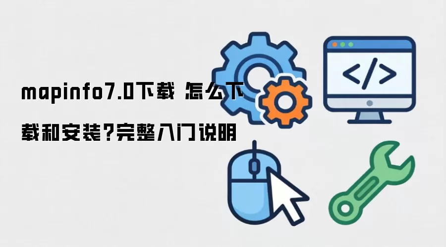 mapinfo7.0下载 怎么下载和安装？完整入门说明