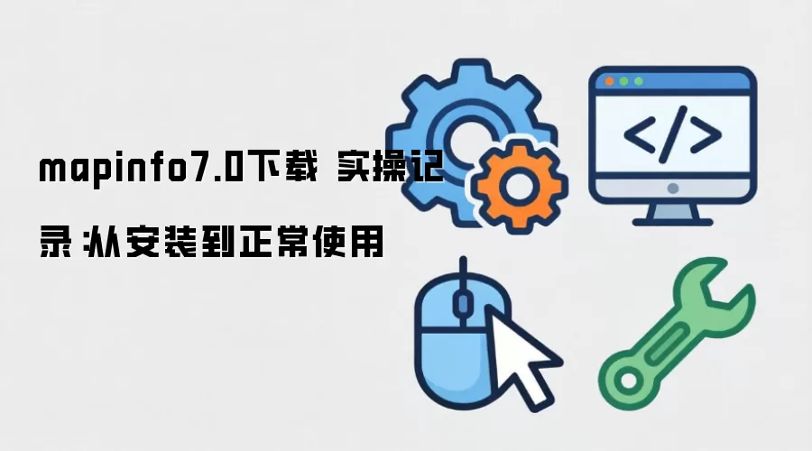 mapinfo7.0下载 实操记录：从安装到正常使用