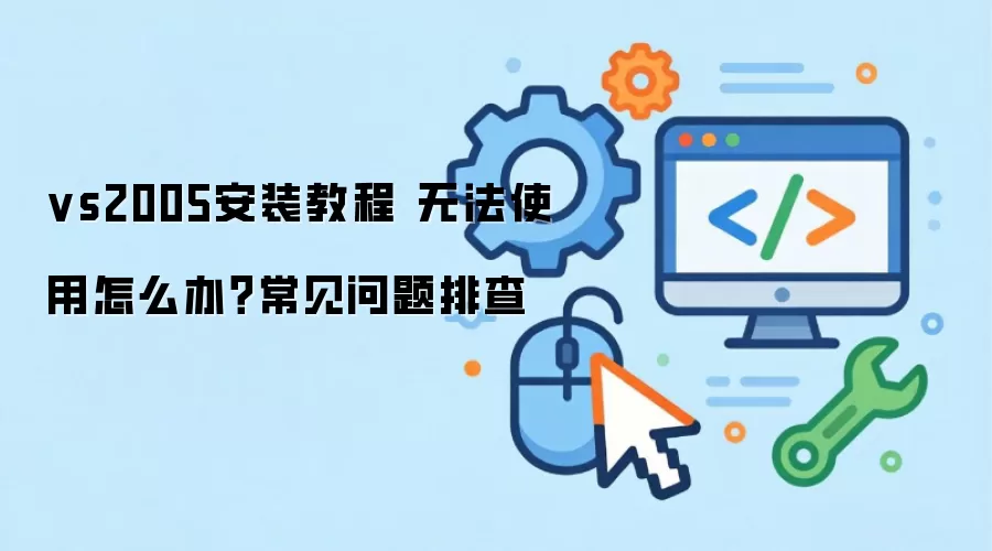 vs2005安装教程 无法使用怎么办?常见问题排查