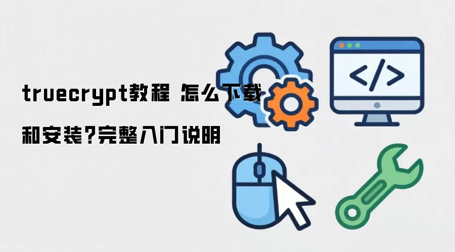 truecrypt教程 怎么下载和安装？完整入门说明