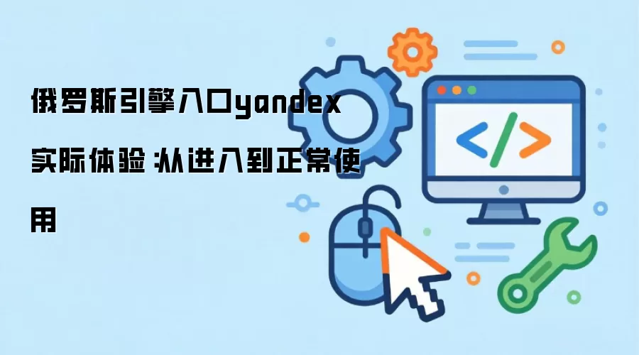 俄罗斯引擎入口yandex 实际体验:从进入到正常使用