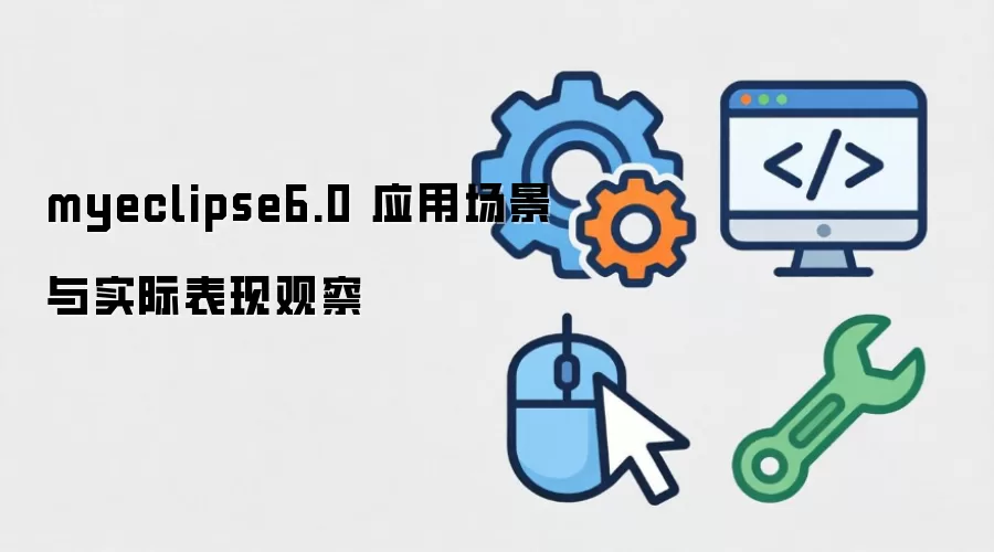 myeclipse6.0 应用场景与实际表现观察