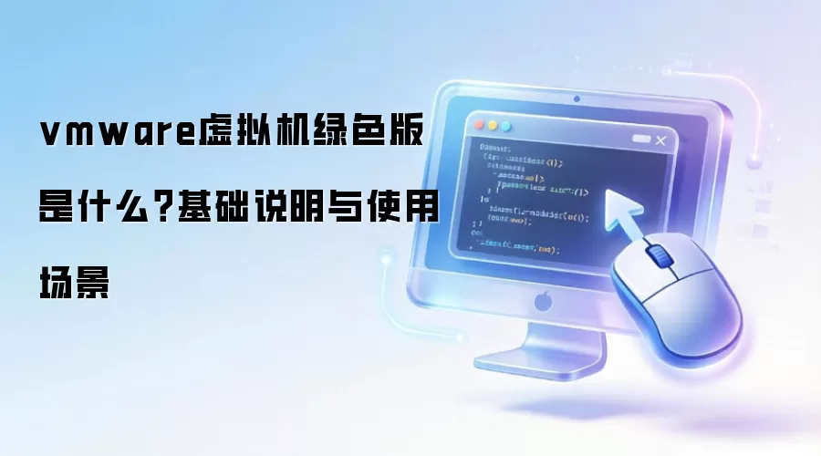 vmware虚拟机绿色版 是什么？基础说明与使用场景