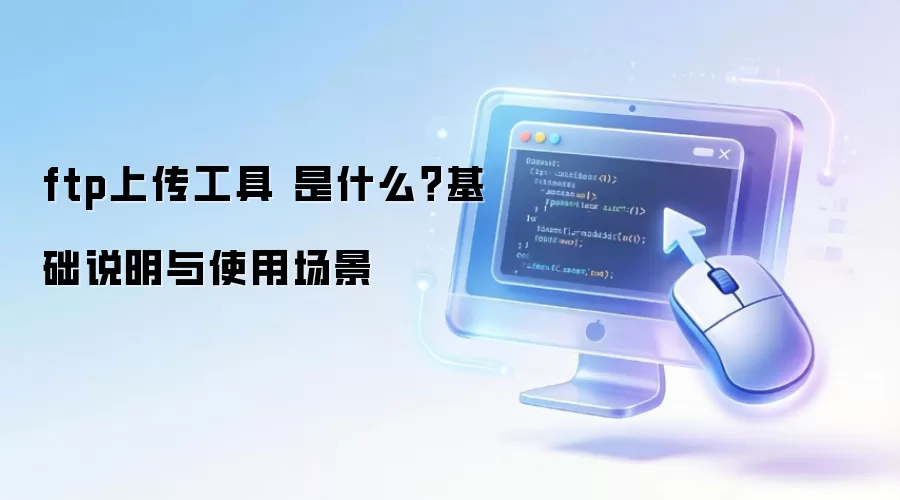 ftp上传工具 是什么?基础说明与使用场景