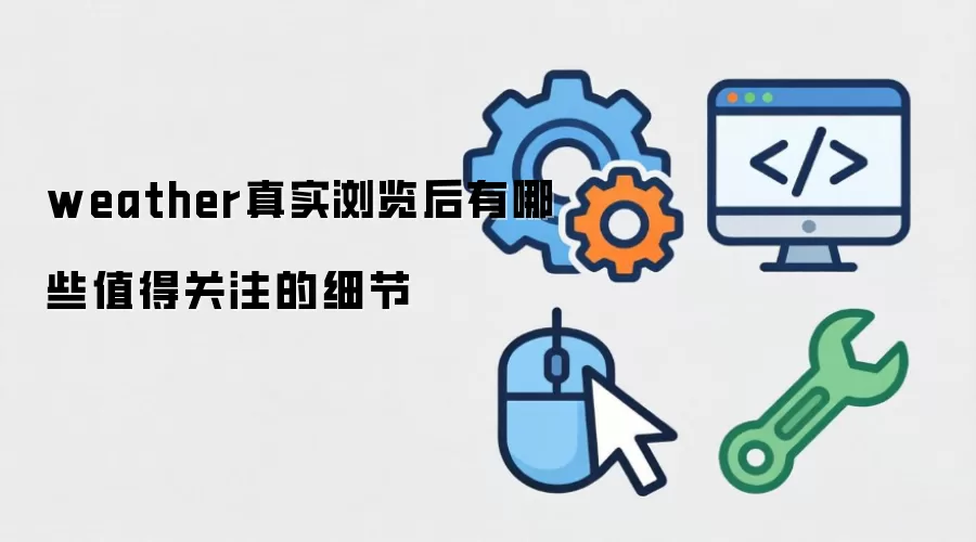 weather真实浏览后有哪些值得关注的细节