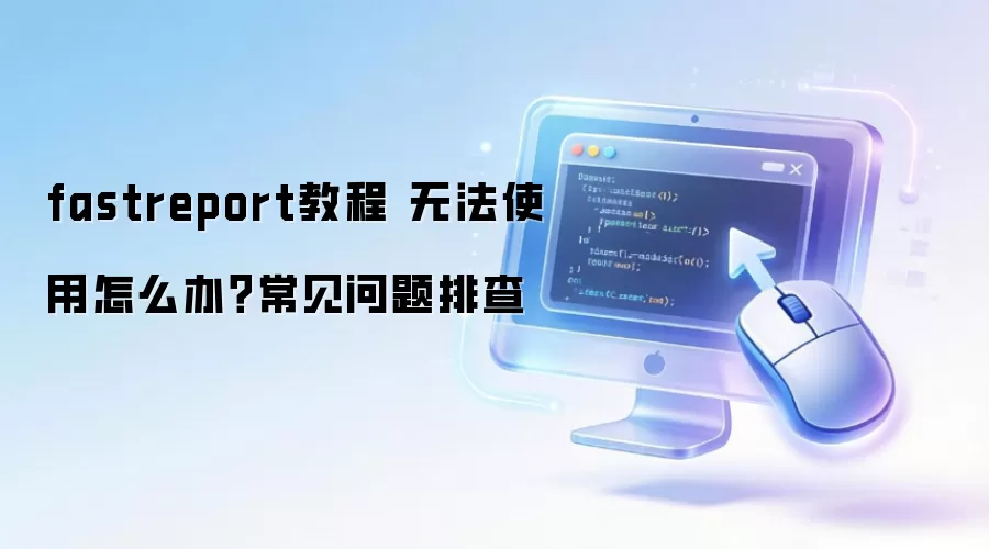 fastreport教程 无法使用怎么办？常见问题排查