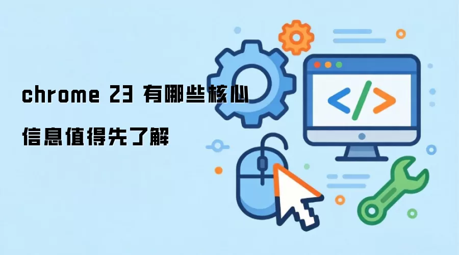 chrome 23 有哪些核心信息值得先了解