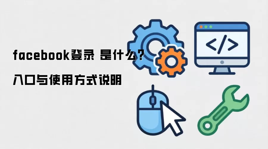 facebook登录 是什么？入口与使用方式说明