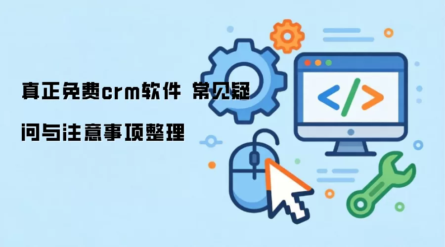 真正免费crm软件 常见疑问与注意事项整理