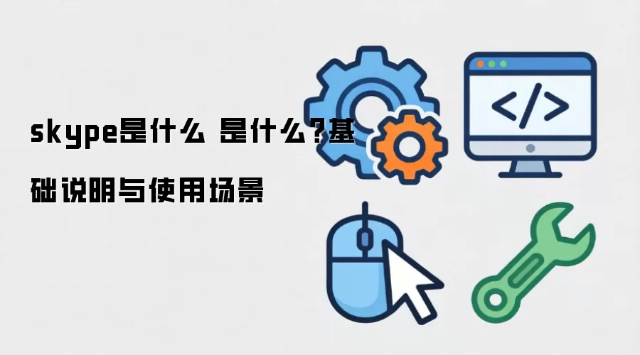 skype是什么 是什么？基础说明与使用场景