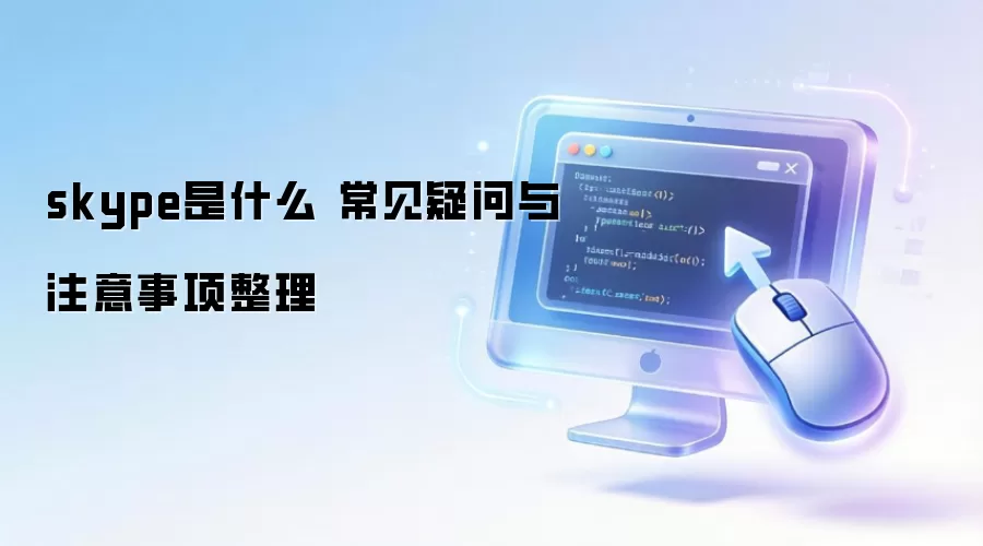 skype是什么 常见疑问与注意事项整理