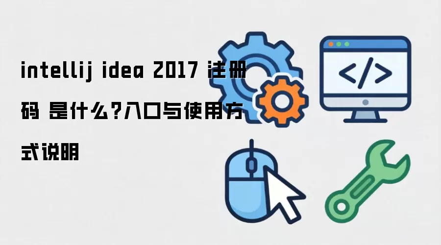 intellij idea 2017 注册码 是什么？入口与使用方式说明