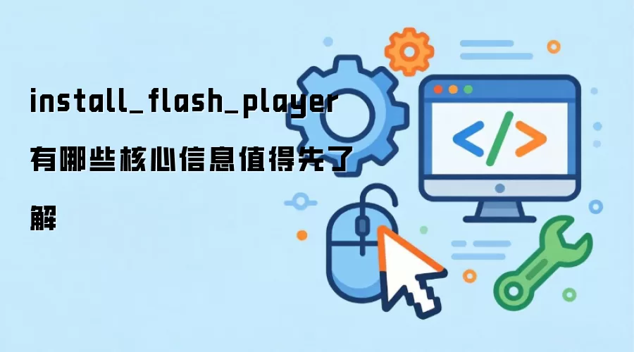 install_flash_player 有哪些核心信息值得先了解