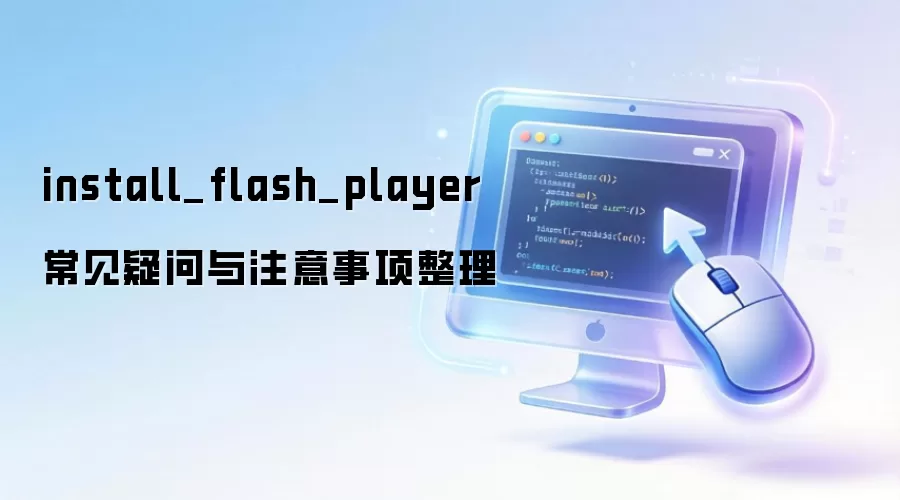 install_flash_player 常见疑问与注意事项整理