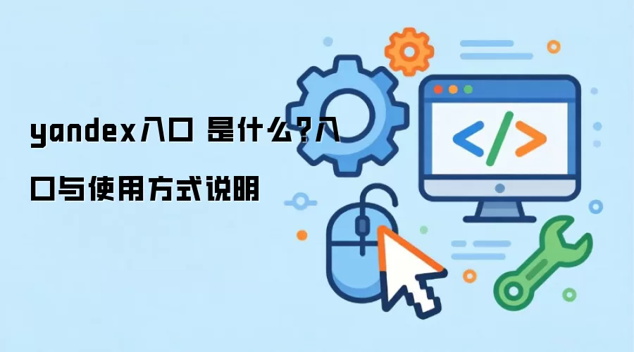yandex入口 是什么?入口与使用方式说明