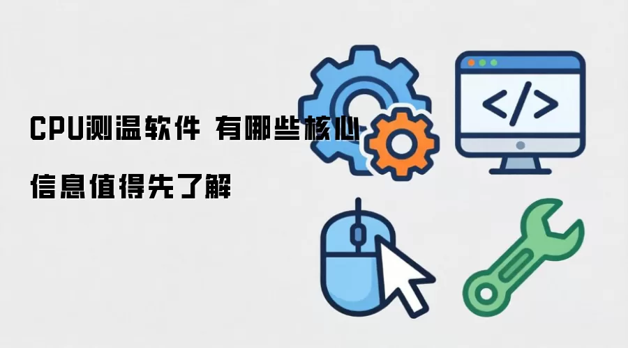 CPU测温软件 有哪些核心信息值得先了解