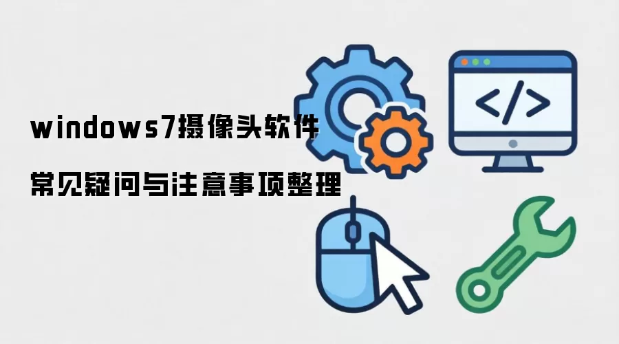 windows7摄像头软件 常见疑问与注意事项整理
