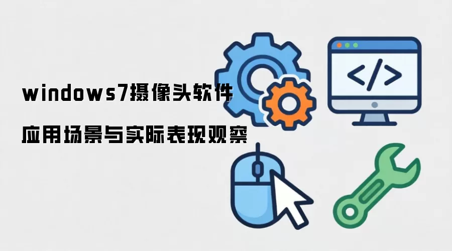windows7摄像头软件 应用场景与实际表现观察