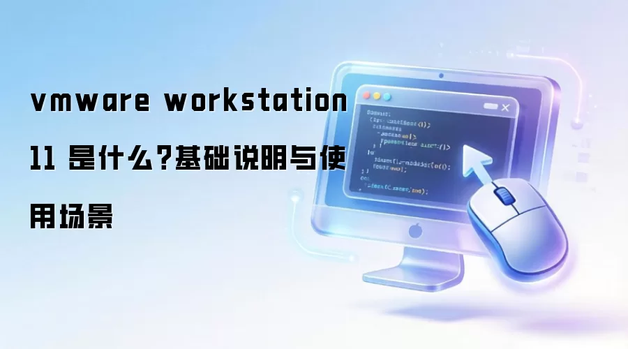 vmware workstation 11 是什么?基础说明与使用场景