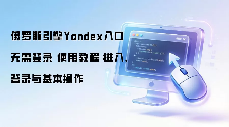 俄罗斯引擎Yandex入口无需登录 使用教程：进入、登录与基本操作