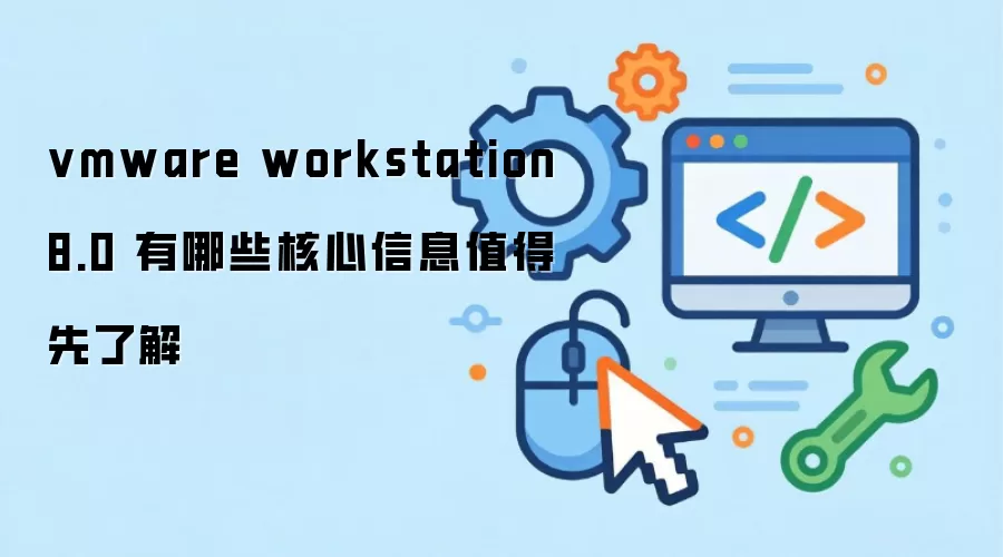 vmware workstation 8.0 有哪些核心信息值得先了解