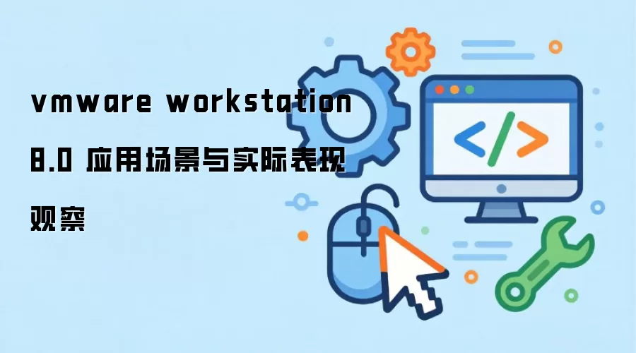 vmware workstation 8.0 应用场景与实际表现观察