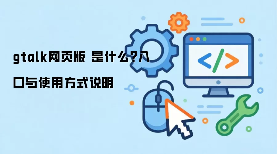 gtalk网页版 是什么?入口与使用方式说明
