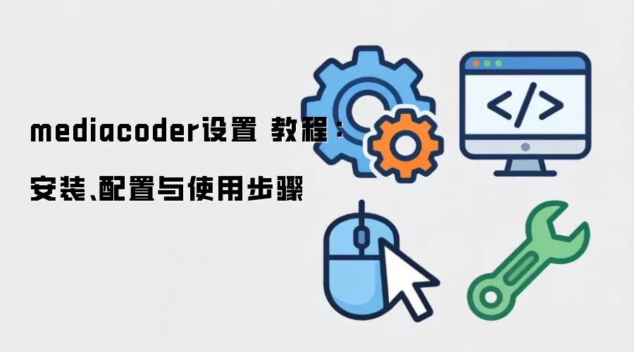 mediacoder设置 教程:安装、配置与使用步骤