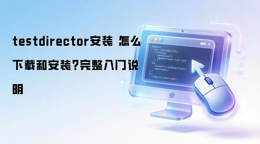 testdirector安装 怎么下载和安装?完整入门说明