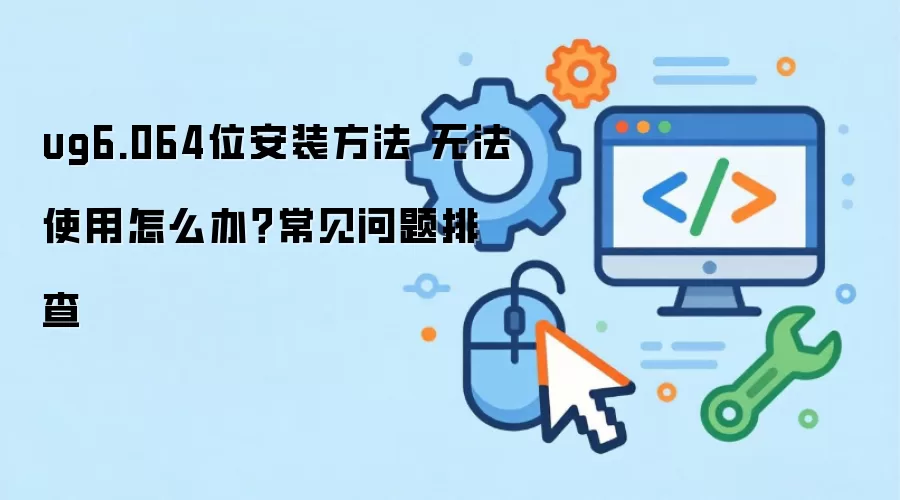 ug6.064位安装方法 无法使用怎么办?常见问题排查