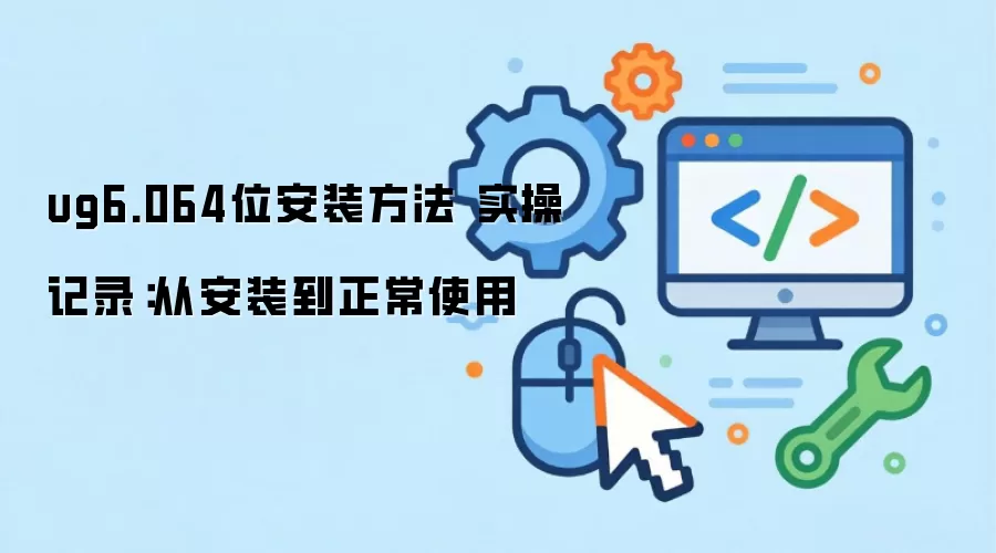 ug6.064位安装方法 实操记录:从安装到正常使用