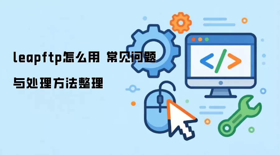 leapftp怎么用 常见问题与处理方法整理