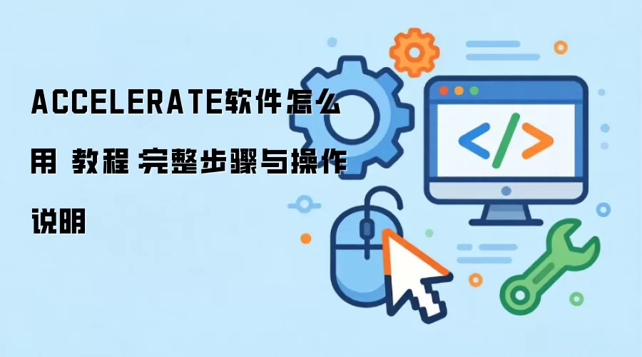 ACCELERATE软件怎么用 教程：完整步骤与操作说明