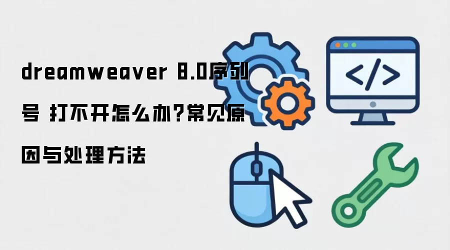 dreamwea ver 8.0序列号 打不开怎么办?常见原因与处理方法