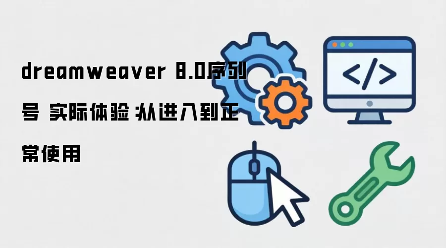 dreamweaver 8.0序列号 实际体验：从进入到正常使用