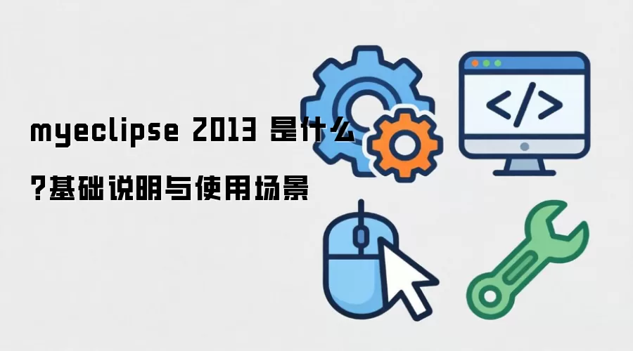 myeclipse 2013 是什么?基础说明与使用场景