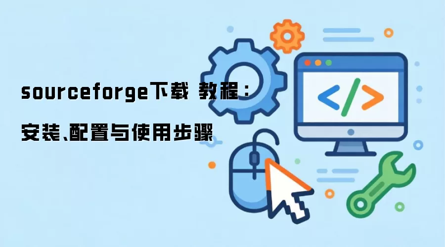 sourceforge下载 教程：安装、配置与使用步骤