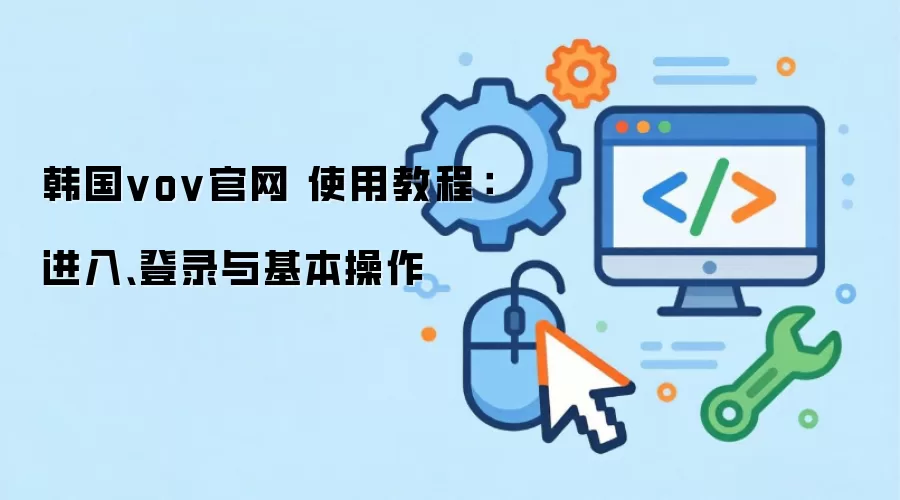 韩国vov官网 使用教程：进入、登录与基本操作