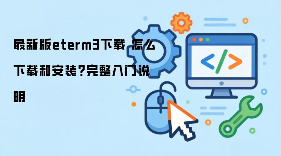 最新版eterm3下载 怎么下载和安装？完整入门说明