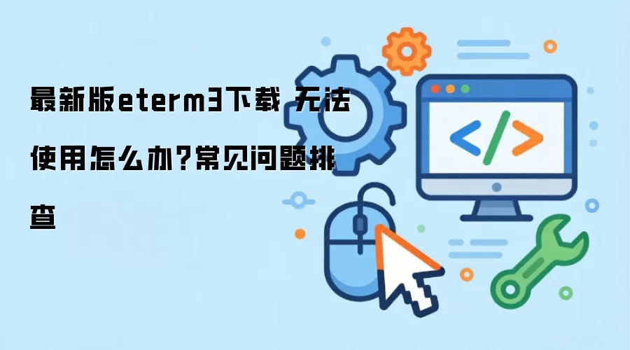 最新版eterm3下载 无法使用怎么办？常见问题排查