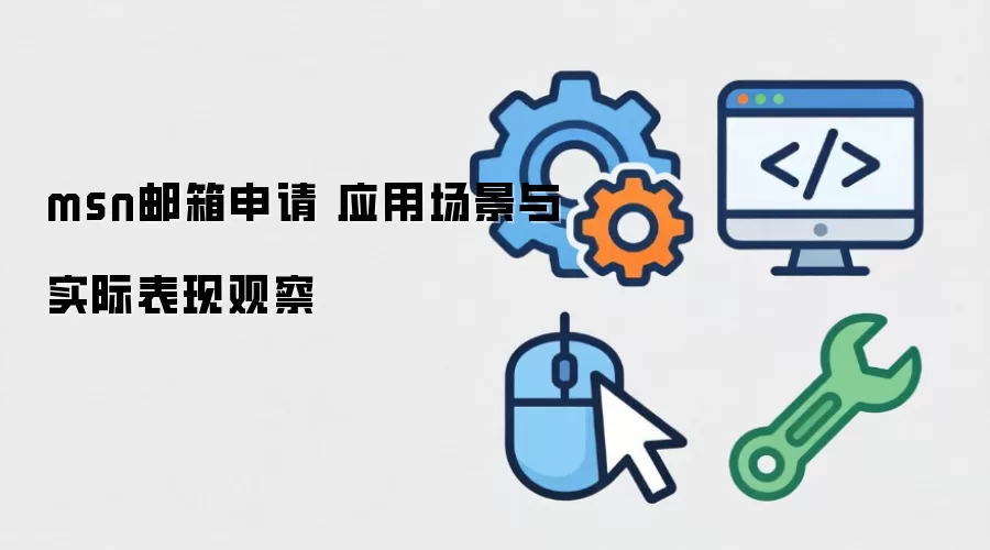msn邮箱申请 应用场景与实际表现观察