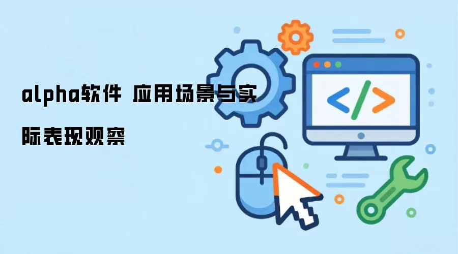 alpha软件 应用场景与实际表现观察