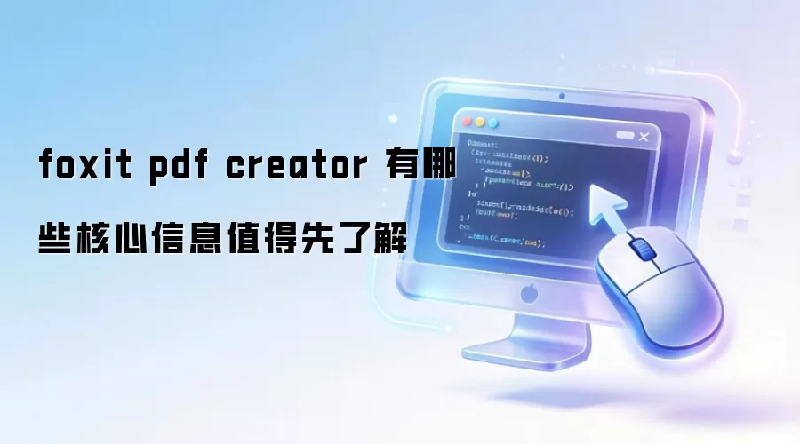 foxit pdf creator 有哪些核心信息值得先了解