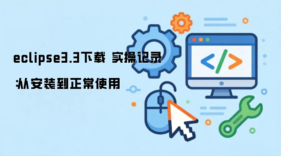 eclipse3.3下载 实操记录：从安装到正常使用
