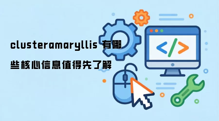 clusteramaryllis 有哪些核心信息值得先了解