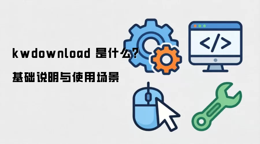 kwdownload 是什么？基础说明与使用场景