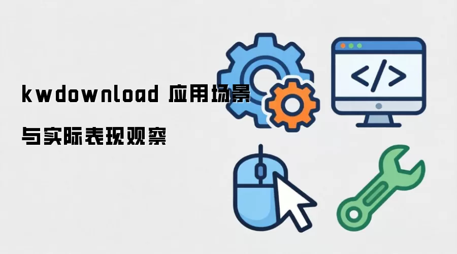 kwdownload 应用场景与实际表现观察