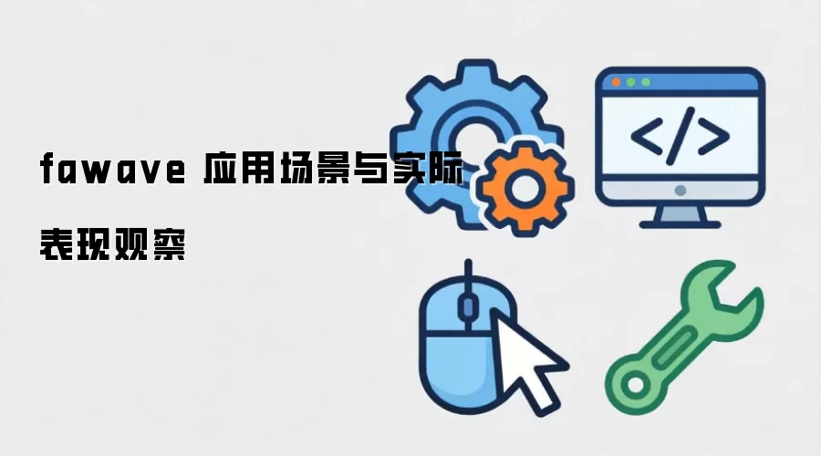 fawa ve 应用场景与实际表现观察