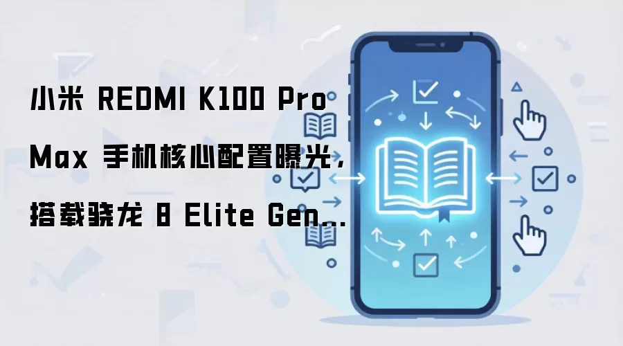 小米 REDMI K100 Pro Max 手机核心配置曝光,搭载骁龙 8 Elite Gen5 + D2 独显芯片